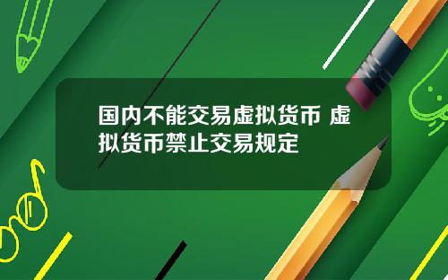 国内不能交易虚拟货币 虚拟货币禁止交易规定