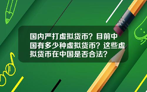 国内严打虚拟货币?目前中国有多少种虚拟货币?这些虚拟货币在中国是否合法?