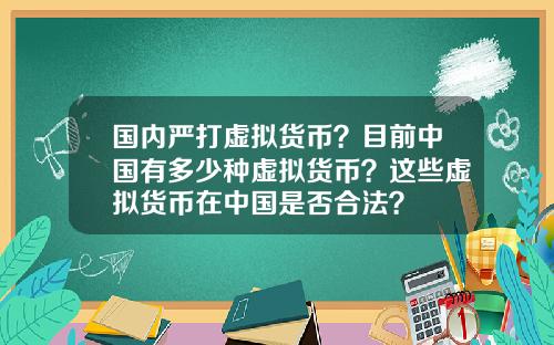 国内严打虚拟货币?目前中国有多少种虚拟货币?这些虚拟货币在中国是否合法?