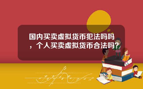 国内买卖虚拟货币犯法吗吗，个人买卖虚拟货币合法吗？