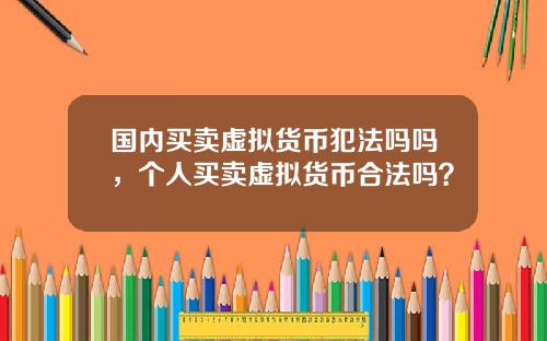 国内买卖虚拟货币犯法吗吗,个人买卖虚拟货币合法吗?