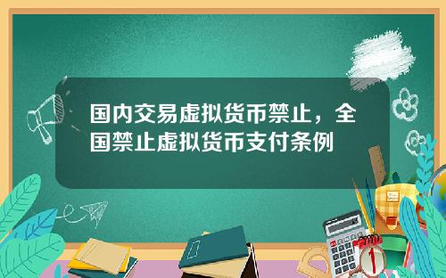 国内交易虚拟货币禁止，全国禁止虚拟货币支付条例