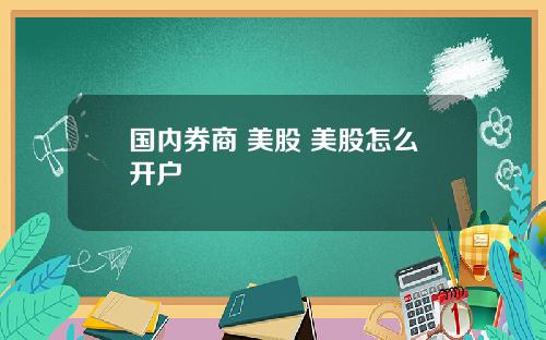 国内券商 美股 美股怎么开户
