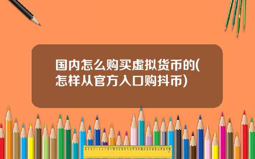 国内怎么购买虚拟货币的(怎样从官方入口购抖币)