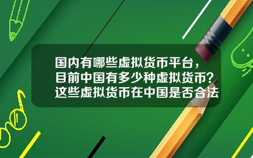 国内有哪些虚拟货币平台，目前中国有多少种虚拟货币？这些虚拟货币在中国是否合法？