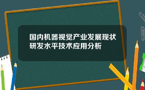 国内机器视觉产业发展现状研发水平技术应用分析