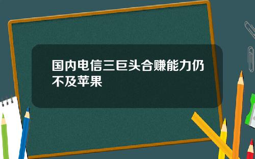 国内电信三巨头合赚能力仍不及苹果