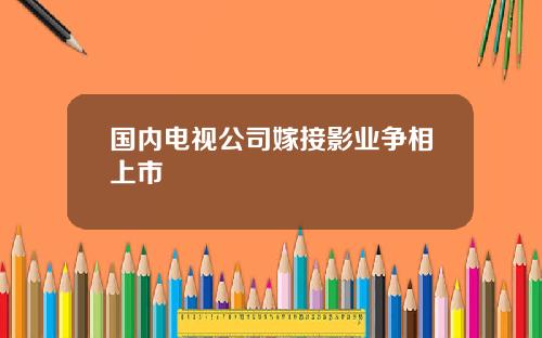 国内电视公司嫁接影业争相上市