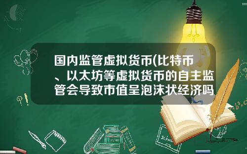 国内监管虚拟货币(比特币、以太坊等虚拟货币的自主监管会导致市值呈泡沫状经济吗?)