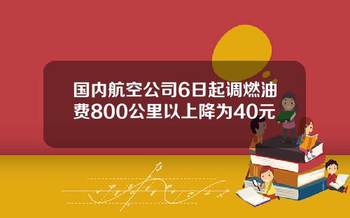 国内航空公司6日起调燃油费800公里以上降为40元