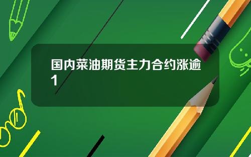 国内菜油期货主力合约涨逾1