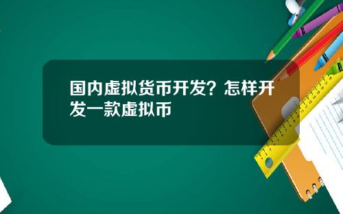 国内虚拟货币开发?怎样开发一款虚拟币