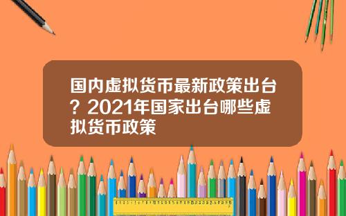 国内虚拟货币最新政策出台?2021年国家出台哪些虚拟货币政策