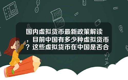 国内虚拟货币最新政策解读,目前中国有多少种虚拟货币?这些虚拟货币在中国是否合法?