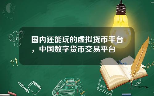 国内还能玩的虚拟货币平台,中国数字货币交易平台
