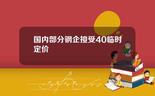 国内部分钢企接受40临时定价