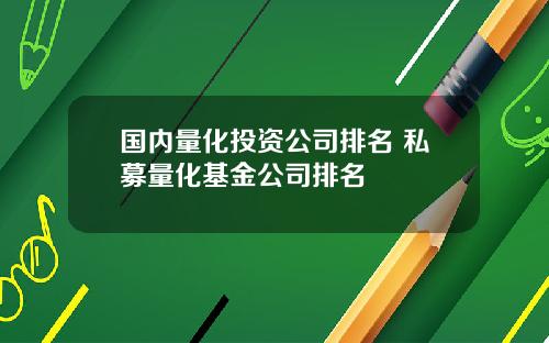 国内量化投资公司排名 私募量化基金公司排名