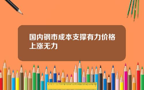 国内钢市成本支撑有力价格上涨无力