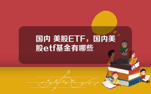 国内 美股ETF,国内美股etf基金有哪些