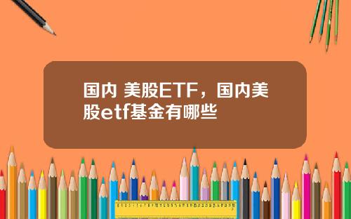 国内 美股ETF,国内美股etf基金有哪些
