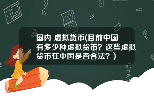 国内 虚拟货币(目前中国有多少种虚拟货币？这些虚拟货币在中国是否合法？)