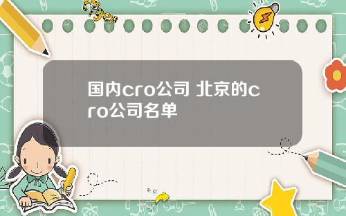 国内cro公司 北京的cro公司名单