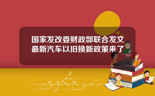 国家发改委财政部联合发文最新汽车以旧换新政策来了