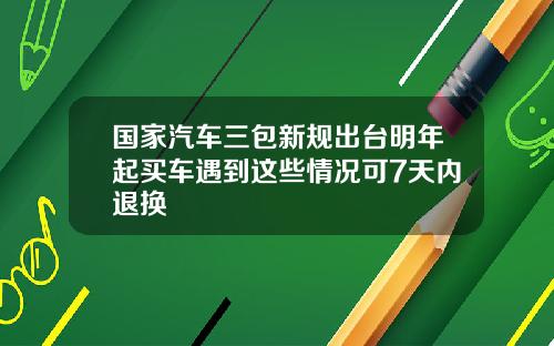 国家汽车三包新规出台明年起买车遇到这些情况可7天内退换