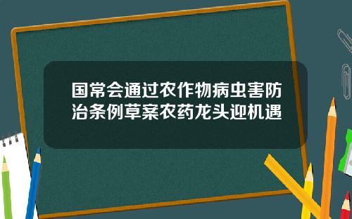 国常会通过农作物病虫害防治条例草案农药龙头迎机遇