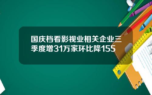 国庆档看影视业相关企业三季度增31万家环比降155