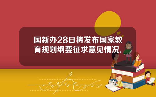 国新办28日将发布国家教育规划纲要征求意见情况.
