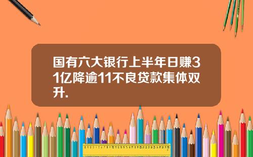 国有六大银行上半年日赚31亿降逾11不良贷款集体双升.