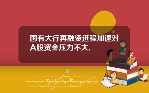 国有大行再融资进程加速对A股资金压力不大.