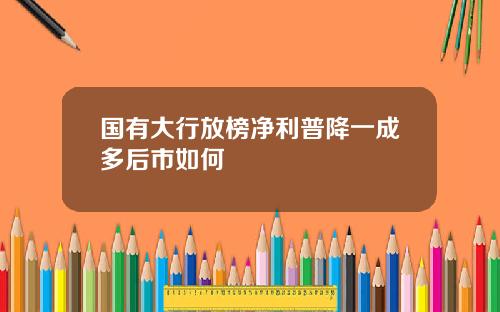 国有大行放榜净利普降一成多后市如何