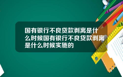 国有银行不良贷款剥离是什么时候国有银行不良贷款剥离是什么时候实施的