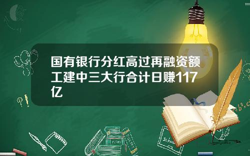 国有银行分红高过再融资额工建中三大行合计日赚117亿