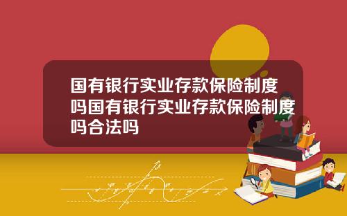 国有银行实业存款保险制度吗国有银行实业存款保险制度吗合法吗