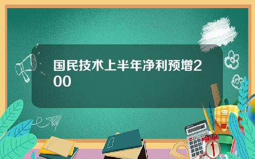 国民技术上半年净利预增200