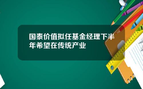 国泰价值拟任基金经理下半年希望在传统产业