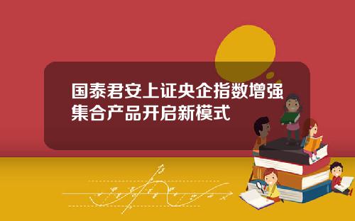国泰君安上证央企指数增强集合产品开启新模式