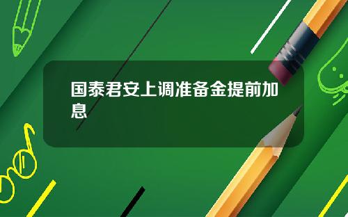 国泰君安上调准备金提前加息