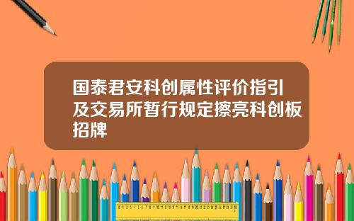 国泰君安科创属性评价指引及交易所暂行规定擦亮科创板招牌