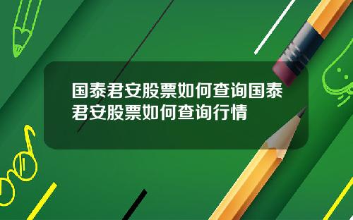 国泰君安股票如何查询国泰君安股票如何查询行情