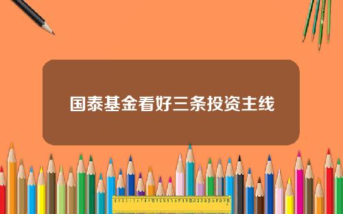 国泰基金看好三条投资主线