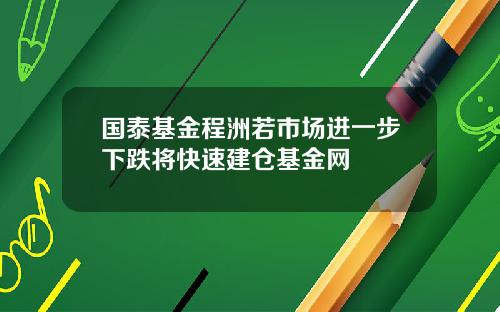 国泰基金程洲若市场进一步下跌将快速建仓基金网