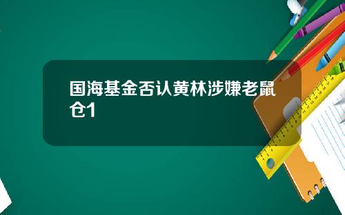 国海基金否认黄林涉嫌老鼠仓1