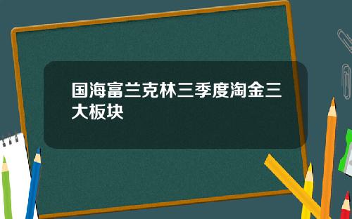 国海富兰克林三季度淘金三大板块
