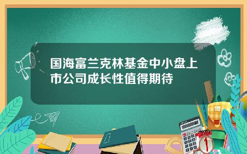 国海富兰克林基金中小盘上市公司成长性值得期待