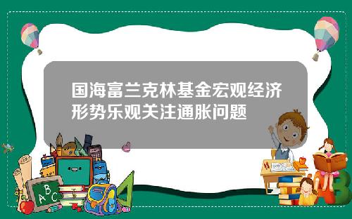 国海富兰克林基金宏观经济形势乐观关注通胀问题