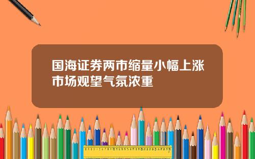 国海证券两市缩量小幅上涨市场观望气氛浓重